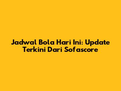 Jadwal Bola Hari Ini: Update Terkini Dari Sofascore