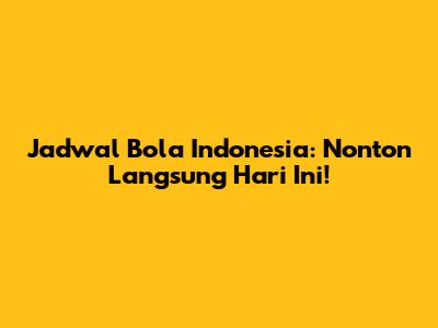 Jadwal Bola Indonesia: Nonton Langsung Hari Ini!