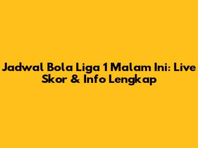 Jadwal Bola Liga 1 Malam Ini: Live Skor & Info Lengkap