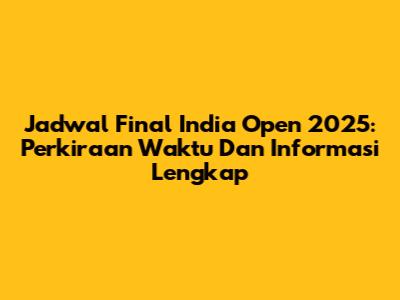 Jadwal Final India Open 2025: Perkiraan Waktu Dan Informasi Lengkap