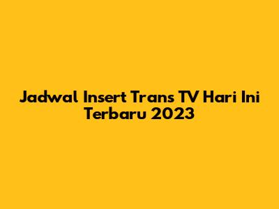 Jadwal Insert Trans TV Hari Ini Terbaru 2023