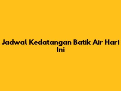 Jadwal Kedatangan Batik Air Hari Ini