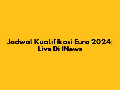Jadwal Kualifikasi Euro 2024: Live Di INews