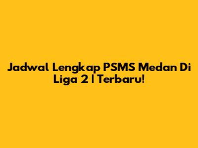 Jadwal Lengkap PSMS Medan Di Liga 2 | Terbaru!