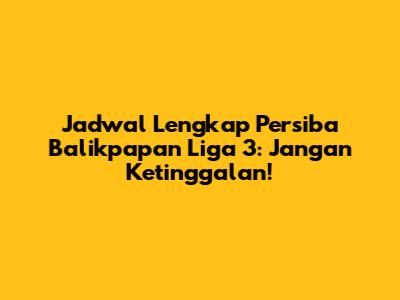 Jadwal Lengkap Persiba Balikpapan Liga 3: Jangan Ketinggalan!