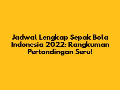 Jadwal Lengkap Sepak Bola Indonesia 2022: Rangkuman Pertandingan Seru!