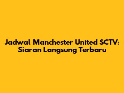 Jadwal Manchester United SCTV: Siaran Langsung Terbaru