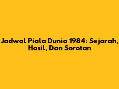 Jadwal Piala Dunia 1984: Sejarah, Hasil, Dan Sorotan