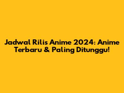 Jadwal Rilis Anime 2024: Anime Terbaru & Paling Ditunggu!