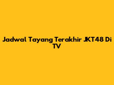 Jadwal Tayang Terakhir JKT48 Di TV