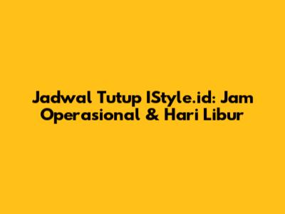 Jadwal Tutup IStyle.id: Jam Operasional & Hari Libur