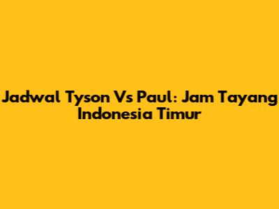 Jadwal Tyson Vs Paul: Jam Tayang Indonesia Timur