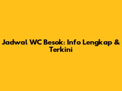 Jadwal WC Besok: Info Lengkap & Terkini