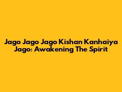 Jago Jago Jago Kishan Kanhaiya Jago: Awakening The Spirit