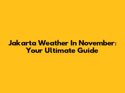 Jakarta Weather In November: Your Ultimate Guide