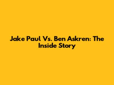 Jake Paul Vs. Ben Askren: The Inside Story