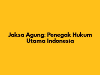 Jaksa Agung: Penegak Hukum Utama Indonesia