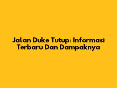 Jalan Duke Tutup: Informasi Terbaru Dan Dampaknya