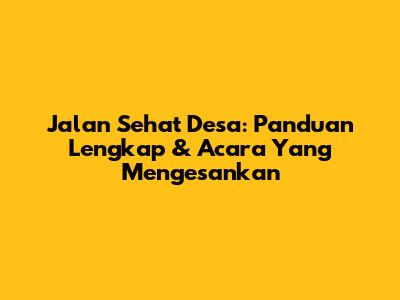 Jalan Sehat Desa: Panduan Lengkap & Acara Yang Mengesankan