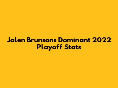 Jalen Brunson's Dominant 2022 Playoff Stats