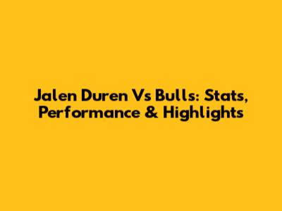 Jalen Duren Vs Bulls: Stats, Performance & Highlights