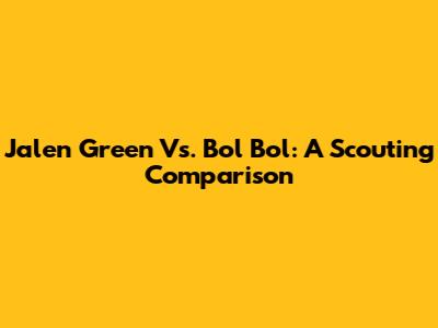 Jalen Green Vs. Bol Bol: A Scouting Comparison