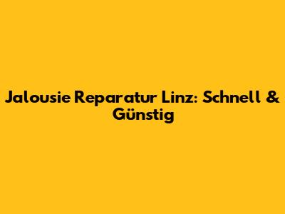 Jalousie Reparatur Linz: Schnell & Günstig