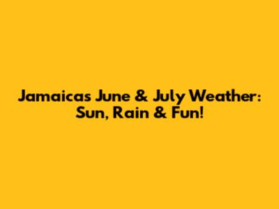 Jamaica's June & July Weather: Sun, Rain & Fun!