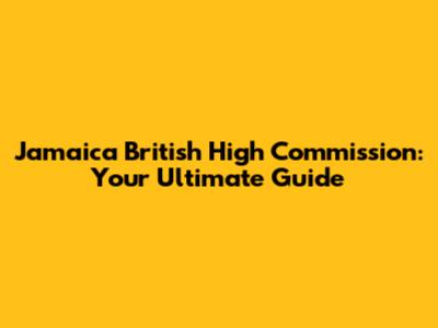 Jamaica British High Commission: Your Ultimate Guide