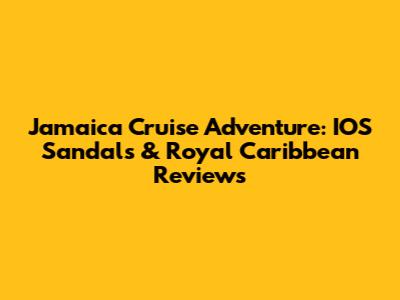 Jamaica Cruise Adventure: IOS Sandals & Royal Caribbean Reviews
