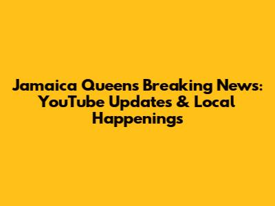 Jamaica Queens Breaking News: YouTube Updates & Local Happenings