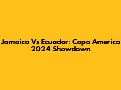 Jamaica Vs Ecuador: Copa America 2024 Showdown