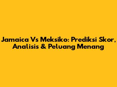 Jamaica Vs Meksiko: Prediksi Skor, Analisis & Peluang Menang