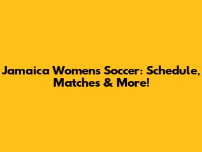 Jamaica Women's Soccer: Schedule, Matches & More!