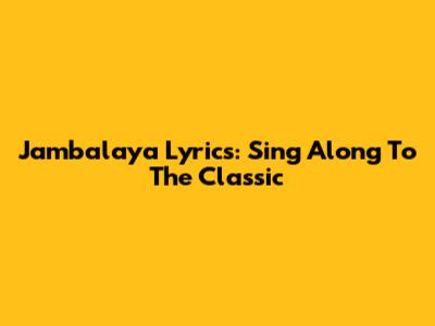 Jambalaya Lyrics: Sing Along To The Classic