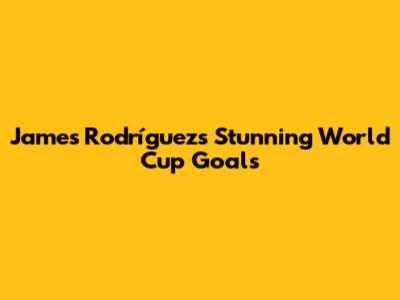 James Rodríguez's Stunning World Cup Goals