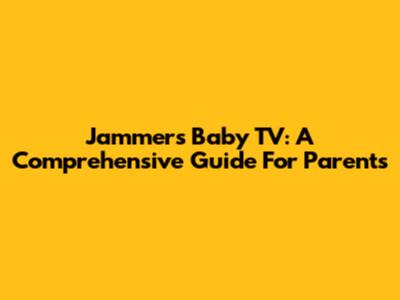 Jammers Baby TV: A Comprehensive Guide For Parents