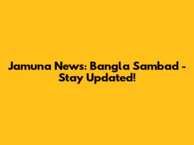 Jamuna News: Bangla Sambad - Stay Updated!