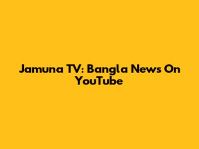 Jamuna TV: Bangla News On YouTube