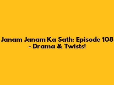 Janam Janam Ka Sath: Episode 108 - Drama & Twists!