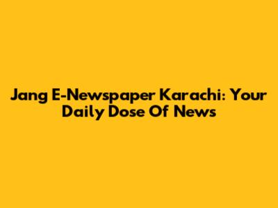 Jang E-Newspaper Karachi: Your Daily Dose Of News