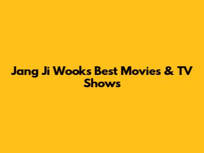 Jang Ji Wook's Best Movies & TV Shows