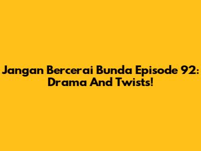 Jangan Bercerai Bunda Episode 92: Drama And Twists!