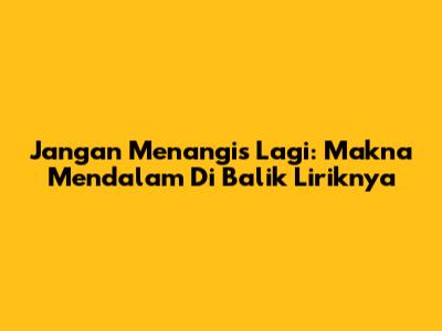 Jangan Menangis Lagi: Makna Mendalam Di Balik Liriknya
