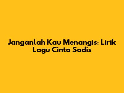 Janganlah Kau Menangis: Lirik Lagu Cinta Sadis