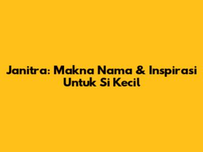 Janitra: Makna Nama & Inspirasi Untuk Si Kecil