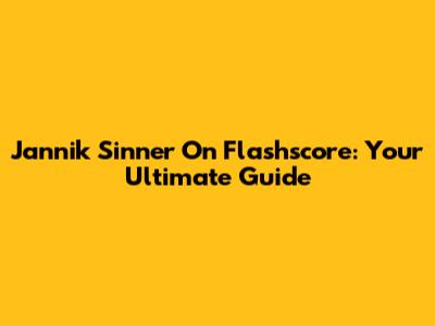 Jannik Sinner On Flashscore: Your Ultimate Guide