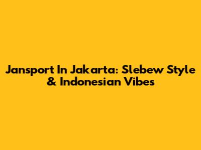 Jansport In Jakarta: Slebew Style & Indonesian Vibes