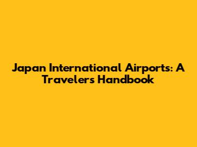 Japan International Airports: A Traveler's Handbook