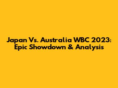 Japan Vs. Australia WBC 2023: Epic Showdown & Analysis
